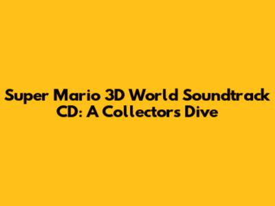 Super Mario 3D World Soundtrack CD: A Collector's Dive