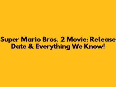 Super Mario Bros. 2 Movie: Release Date & Everything We Know!