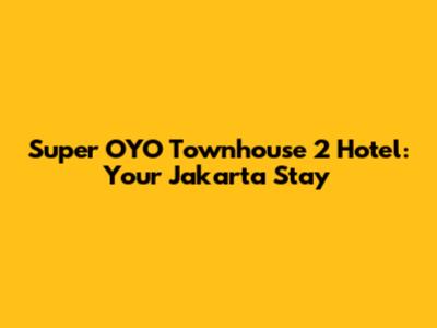 Super OYO Townhouse 2 Hotel: Your Jakarta Stay