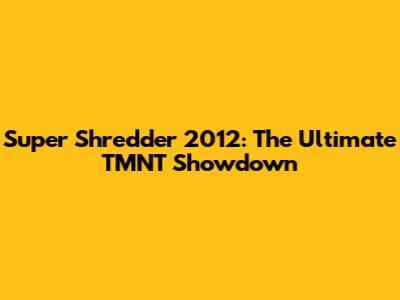 Super Shredder 2012: The Ultimate TMNT Showdown