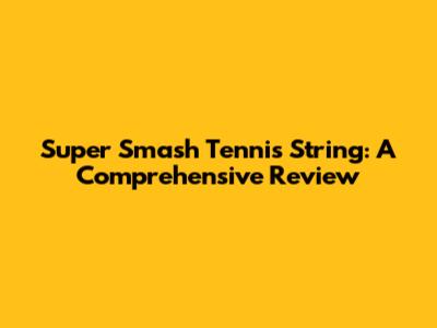 Super Smash Tennis String: A Comprehensive Review
