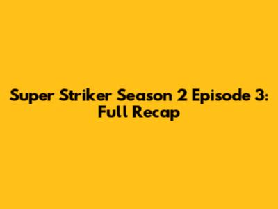 Super Striker Season 2 Episode 3: Full Recap