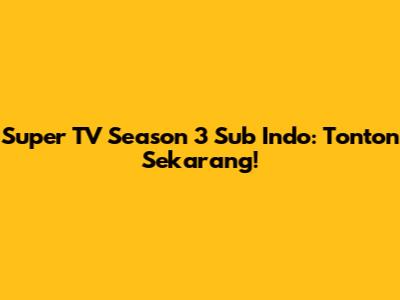 Super TV Season 3 Sub Indo: Tonton Sekarang!