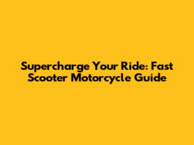 Supercharge Your Ride: Fast Scooter Motorcycle Guide
