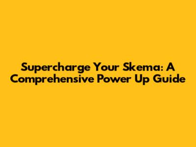 Supercharge Your Skema: A Comprehensive Power Up Guide