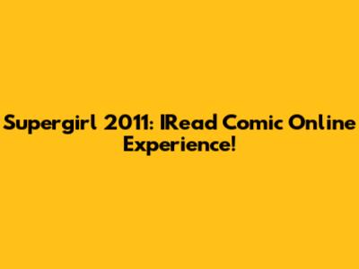 Supergirl 2011: IRead Comic Online Experience!