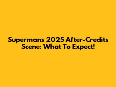 Superman's 2025 After-Credits Scene: What To Expect!