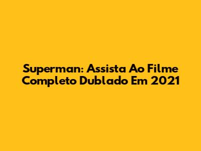Superman: Assista Ao Filme Completo Dublado Em 2021