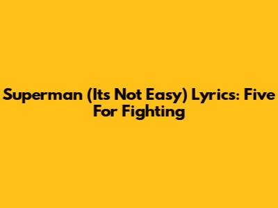 Superman (It's Not Easy) Lyrics: Five For Fighting