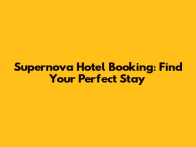 Supernova Hotel Booking: Find Your Perfect Stay