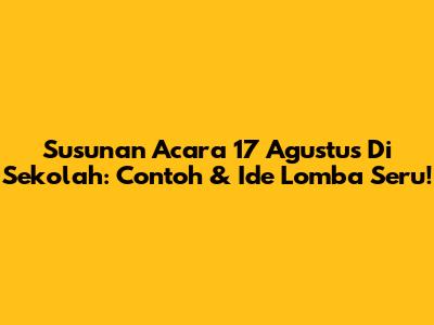 Susunan Acara 17 Agustus Di Sekolah: Contoh & Ide Lomba Seru!
