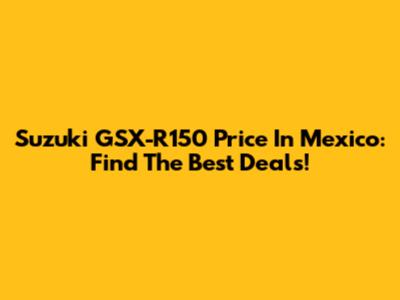 Suzuki GSX-R150 Price In Mexico: Find The Best Deals!