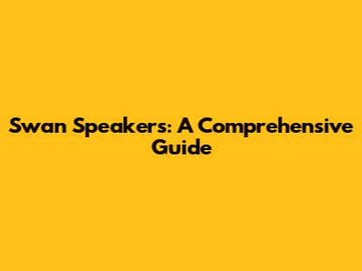 Swan Speakers: A Comprehensive Guide