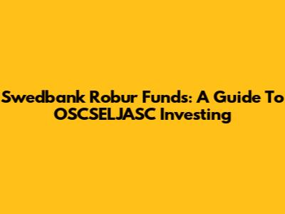 Swedbank Robur Funds: A Guide To OSCSELJASC Investing