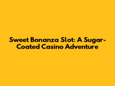 Sweet Bonanza Slot: A Sugar-Coated Casino Adventure