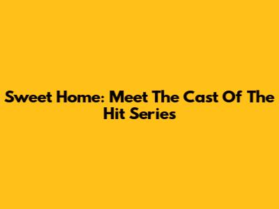 Sweet Home: Meet The Cast Of The Hit Series