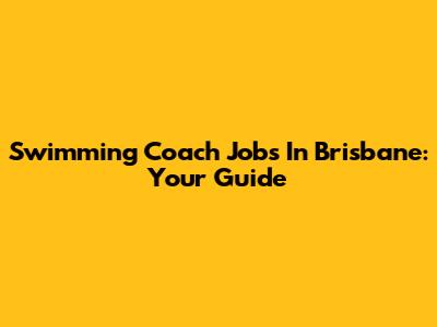Swimming Coach Jobs In Brisbane: Your Guide