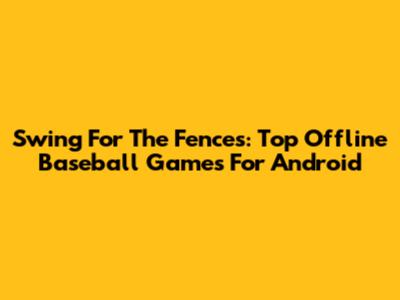 Swing For The Fences: Top Offline Baseball Games For Android