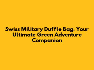 Swiss Military Duffle Bag: Your Ultimate Green Adventure Companion