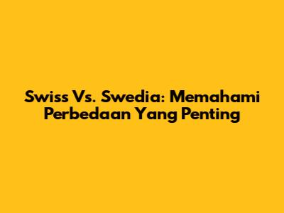 Swiss Vs. Swedia: Memahami Perbedaan Yang Penting