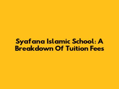 Syafana Islamic School: A Breakdown Of Tuition Fees