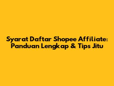 Syarat Daftar Shopee Affiliate: Panduan Lengkap & Tips Jitu