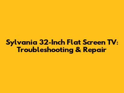 Sylvania 32-Inch Flat Screen TV: Troubleshooting & Repair