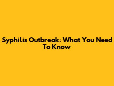 Syphilis Outbreak: What You Need To Know