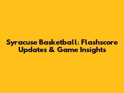 Syracuse Basketball: Flashscore Updates & Game Insights