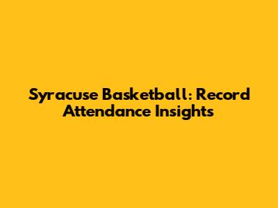 Syracuse Basketball: Record Attendance Insights