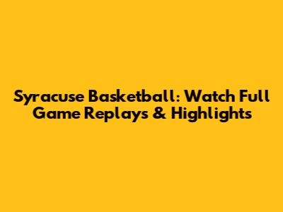 Syracuse Basketball: Watch Full Game Replays & Highlights