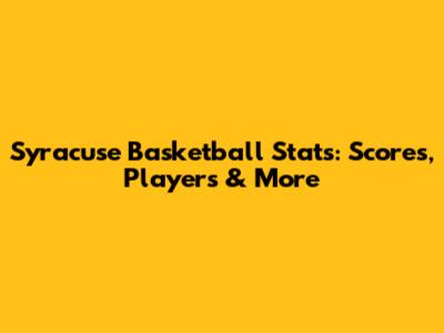 Syracuse Basketball Stats: Scores, Players & More
