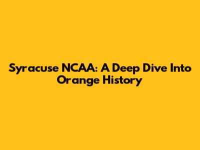 Syracuse NCAA: A Deep Dive Into Orange History