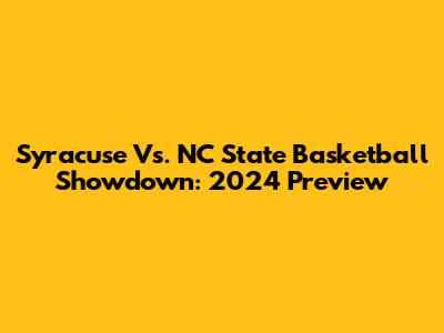 Syracuse Vs. NC State Basketball Showdown: 2024 Preview