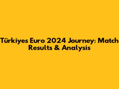 Türkiye's Euro 2024 Journey: Match Results & Analysis