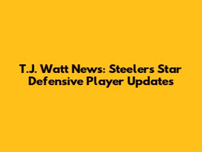T.J. Watt News: Steelers Star Defensive Player Updates