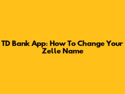 TD Bank App: How To Change Your Zelle Name