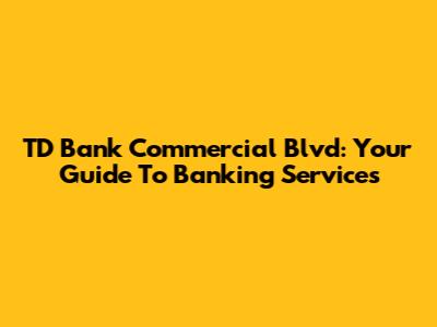 TD Bank Commercial Blvd: Your Guide To Banking Services