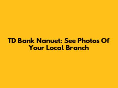 TD Bank Nanuet: See Photos Of Your Local Branch