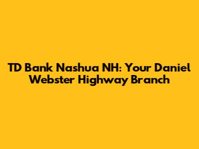 TD Bank Nashua NH: Your Daniel Webster Highway Branch