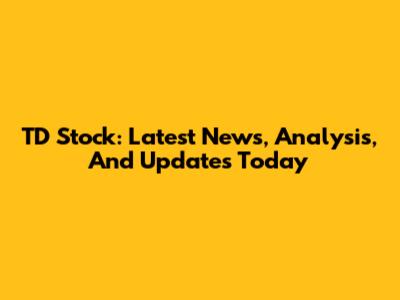 TD Stock: Latest News, Analysis, And Updates Today