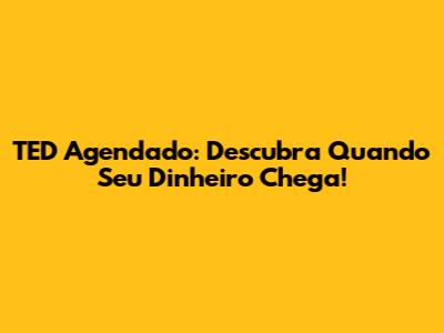 TED Agendado: Descubra Quando Seu Dinheiro Chega!