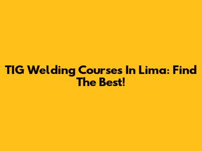 TIG Welding Courses In Lima: Find The Best!
