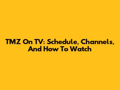 TMZ On TV: Schedule, Channels, And How To Watch