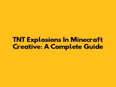 TNT Explosions In Minecraft Creative: A Complete Guide