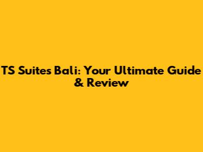 TS Suites Bali: Your Ultimate Guide & Review