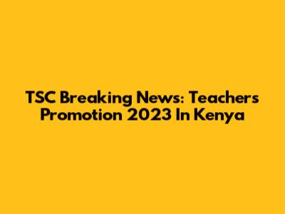 TSC Breaking News: Teachers Promotion 2023 In Kenya