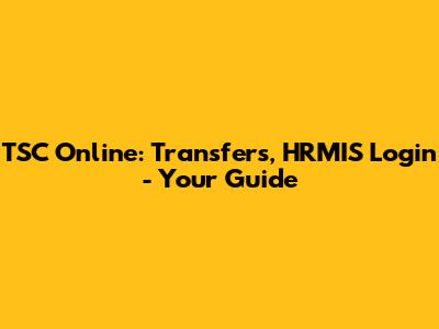 TSC Online: Transfers, HRMIS Login - Your Guide