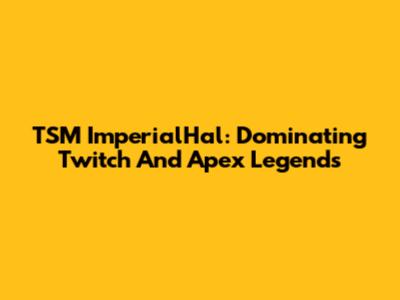 TSM ImperialHal: Dominating Twitch And Apex Legends