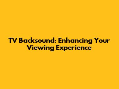 TV Backsound: Enhancing Your Viewing Experience